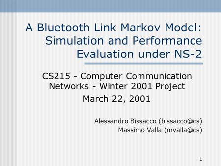 1 A Bluetooth Link Markov Model: Simulation and Performance Evaluation under NS-2 CS215 - Computer Communication Networks - Winter 2001 Project March 22,
