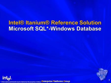 Enterprise Platforms Group *Other names and brands may be claimed as the property of others. 1 Intel® Itanium® Reference Solution Microsoft SQL*-Windows.