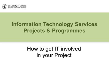 Information Technology Services Projects & Programmes How to get IT involved in your Project.