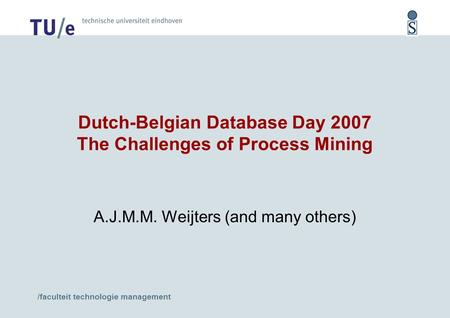 /faculteit technologie management Dutch-Belgian Database Day 2007 The Challenges of Process Mining A.J.M.M. Weijters (and many others)