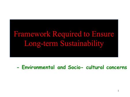 1 Framework Required to Ensure Long-term Sustainability - Environmental and Socio- cultural concerns.
