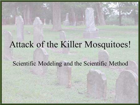 Attack of the Killer Mosquitoes! Scientific Modeling and the Scientific Method.