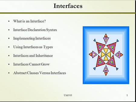 Unit 031 Interfaces What is an Interface? Interface Declaration Syntax Implementing Interfaces Using Interfaces as Types Interfaces and Inheritance Interfaces.
