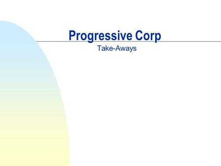 Progressive Corp Take-Aways. Progressive’s “recipe” for Competitive Advantage n Identify a profitable and growing customer segment of the market: u “Mis-priced”