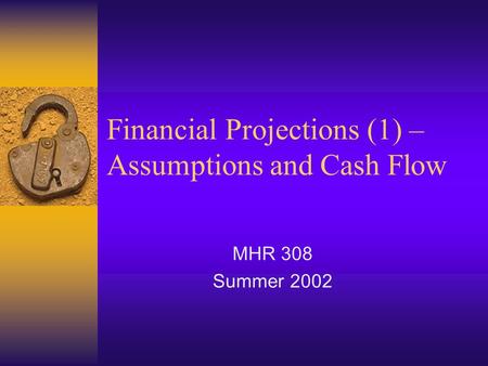 Financial Projections (1) – Assumptions and Cash Flow MHR 308 Summer 2002.