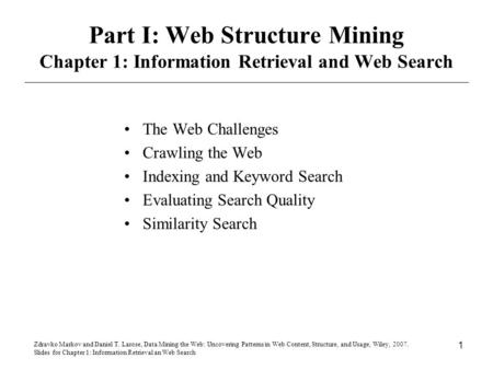 Zdravko Markov and Daniel T. Larose, Data Mining the Web: Uncovering Patterns in Web Content, Structure, and Usage, Wiley, 2007. Slides for Chapter 1: