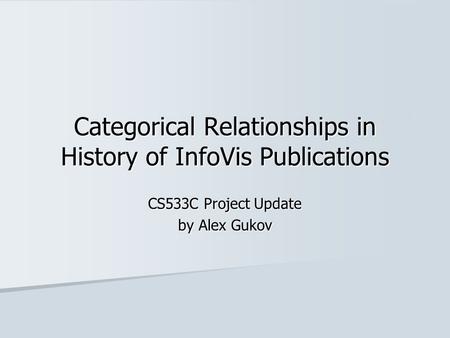 Categorical Relationships in History of InfoVis Publications CS533C Project Update by Alex Gukov.