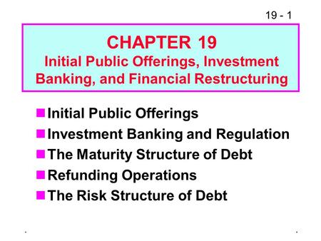 19 - 1. Initial Public Offerings Investment Banking and Regulation The Maturity Structure of Debt Refunding Operations The Risk Structure of Debt CHAPTER.