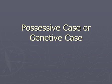 Possessive Case or Genetive Case. ► The hand bag of Claudia. = Claudia’s handbag. ► The money of my parents. = My parents’ money. ► The car of the police.