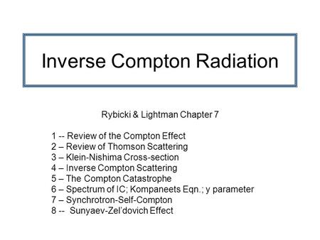 Inverse Compton Radiation Rybicki & Lightman Chapter 7 1 -- Review of the Compton Effect 2 – Review of Thomson Scattering 3 – Klein-Nishima Cross-section.