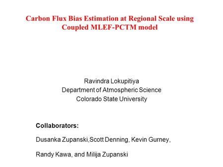 Carbon Flux Bias Estimation at Regional Scale using Coupled MLEF-PCTM model Ravindra Lokupitiya Department of Atmospheric Science Colorado State University.