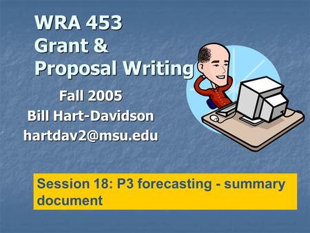 WRA 453 Grant & Proposal Writing Fall 2005 Bill Hart-Davidson Session 18: P3 forecasting - summary document.