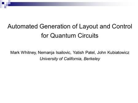 Automated Generation of Layout and Control for Quantum Circuits Mark Whitney, Nemanja Isailovic, Yatish Patel, John Kubiatowicz University of California,