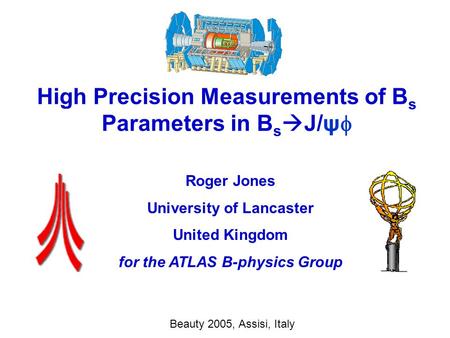 R.W.L.Jones High Precision Measurements of B s Parameters in B s  J/  1/19 High Precision Measurements of B s Parameters in B s  J/ψ  Roger Jones.