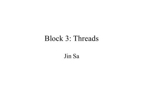 Block 3: Threads Jin Sa. Outline of block 3 Why multi-threads Defining and creating threads An example with two threads Life cycle of a thread An example.