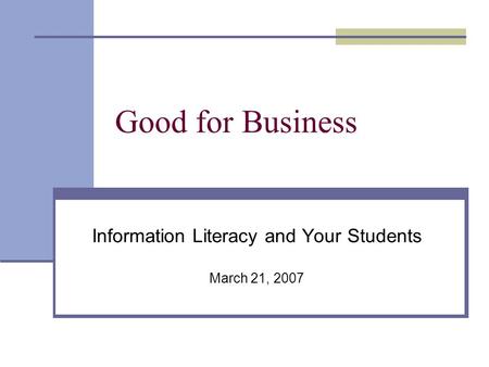 Good for Business Information Literacy and Your Students March 21, 2007.