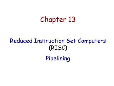 Chapter 13 Reduced Instruction Set Computers (RISC) Pipelining.