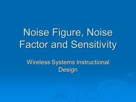 Noise Figure, Noise Factor and Sensitivity Wireless Systems Instructional Design.
