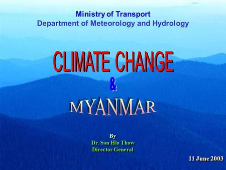 Ministry of Transport Department of Meteorology and Hydrology By Dr. San Hla Thaw Director General By Dr. San Hla Thaw Director General 11 June 2003.