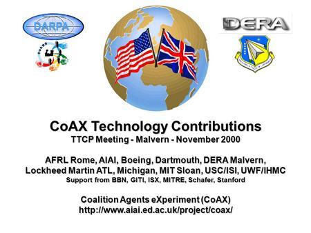 CoAX Technology Contributions TTCP Meeting - Malvern - November 2000 AFRL Rome, AIAI, Boeing, Dartmouth, DERA Malvern, Lockheed Martin ATL, Michigan,