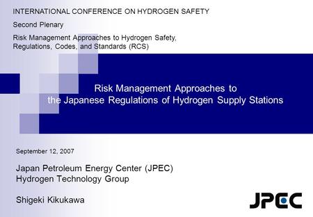 1 Risk Management Approaches to the Japanese Regulations of Hydrogen Supply Stations September 12, 2007 Japan Petroleum Energy Center (JPEC) Hydrogen Technology.