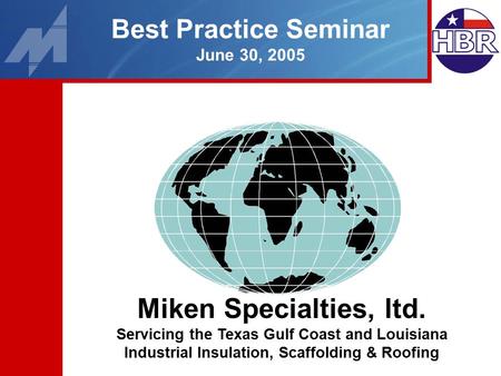 Best Practice Seminar June 30, 2005 Miken Specialties, ltd. Servicing the Texas Gulf Coast and Louisiana Industrial Insulation, Scaffolding & Roofing.