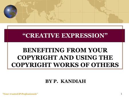 “Your trusted IP Professionals” 1 BY P. KANDIAH “CREATIVE EXPRESSION” BENEFITING FROM YOUR COPYRIGHT AND USING THE COPYRIGHT WORKS OF OTHERS.