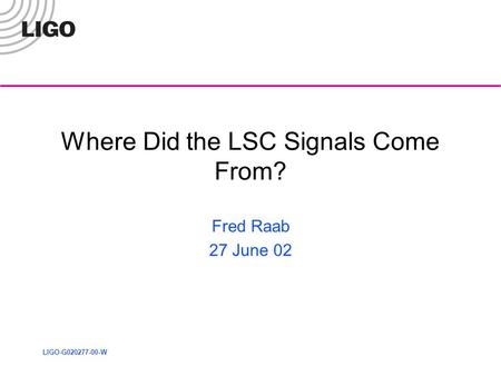 LIGO-G020277-00-W Where Did the LSC Signals Come From? Fred Raab 27 June 02.