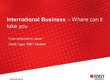 International Business – Where can it take you From university to career David Tugui, RMIT Student.