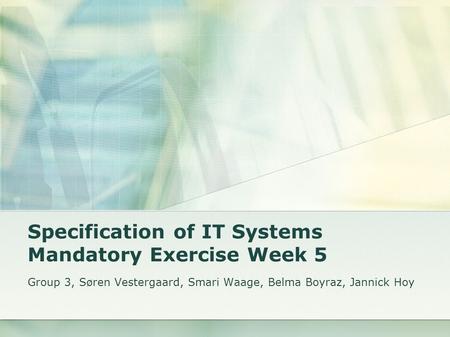 Specification of IT Systems Mandatory Exercise Week 5 Group 3, Søren Vestergaard, Smari Waage, Belma Boyraz, Jannick Hoy.