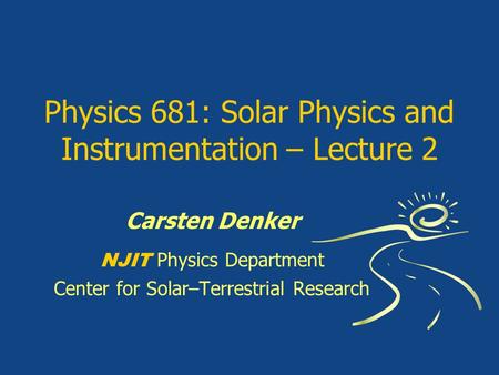 Physics 681: Solar Physics and Instrumentation – Lecture 2 Carsten Denker NJIT Physics Department Center for Solar–Terrestrial Research.