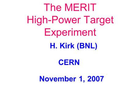 The MERIT High-Power Target Experiment H. Kirk (BNL) CERN November 1, 2007.