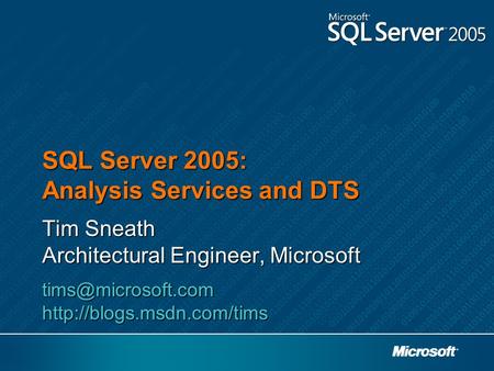 SQL Server 2005: Analysis Services and DTS Tim Sneath Architectural Engineer, Microsoft