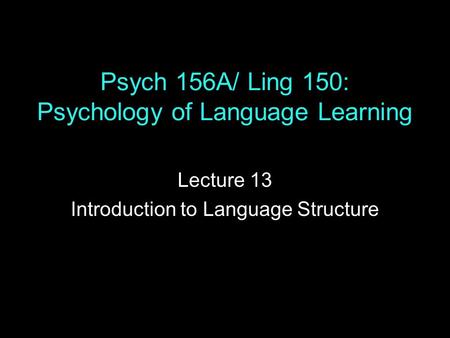 Psych 156A/ Ling 150: Psychology of Language Learning Lecture 13 Introduction to Language Structure.