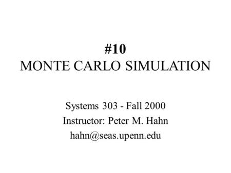 #10 MONTE CARLO SIMULATION Systems 303 - Fall 2000 Instructor: Peter M. Hahn