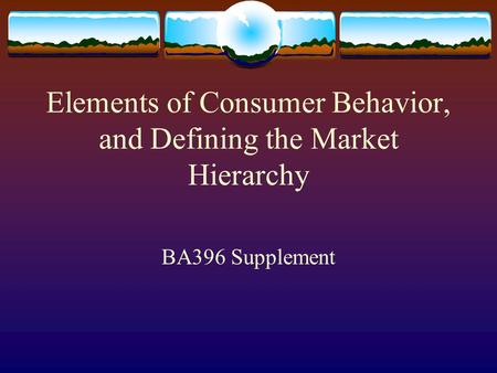 Elements of Consumer Behavior, and Defining the Market Hierarchy