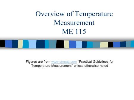 Overview of Temperature Measurement ME 115 Figures are from www.omega.com “Practical Guidelines for Temperature Measurement” unless otherwise notedwww.omega.com.