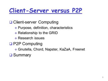 1 Client-Server versus P2P  Client-server Computing  Purpose, definition, characteristics  Relationship to the GRID  Research issues  P2P Computing.