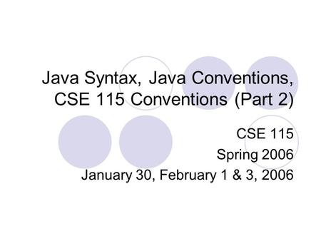 Java Syntax, Java Conventions, CSE 115 Conventions (Part 2) CSE 115 Spring 2006 January 30, February 1 & 3, 2006.