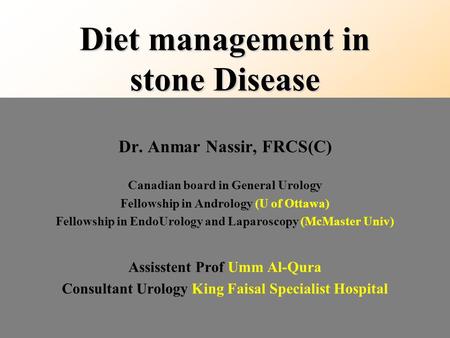 Diet management in stone Disease Dr. Anmar Nassir, FRCS(C) Canadian board in General Urology Fellowship in Andrology (U of Ottawa) Fellowship in EndoUrology.