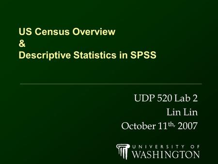 US Census Overview & Descriptive Statistics in SPSS UDP 520 Lab 2 Lin October 11 th, 2007.