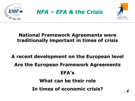 NFA – EFA & the Crisis National Framework Agreements were traditionally important in times of crisis A recent development on the European level Are the.