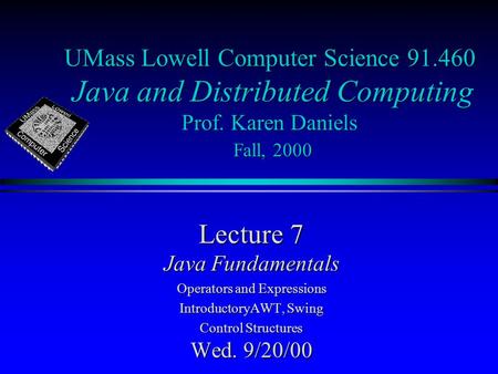 UMass Lowell Computer Science 91.460 Java and Distributed Computing Prof. Karen Daniels Fall, 2000 Lecture 7 Java Fundamentals Operators and Expressions.