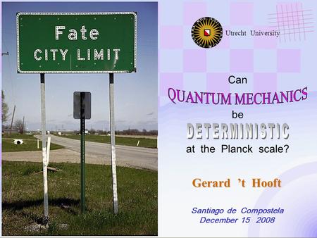 Gerard ’t Hooft Santiago de Compostela December 15 2008 Utrecht University Can be at the Planck scale?