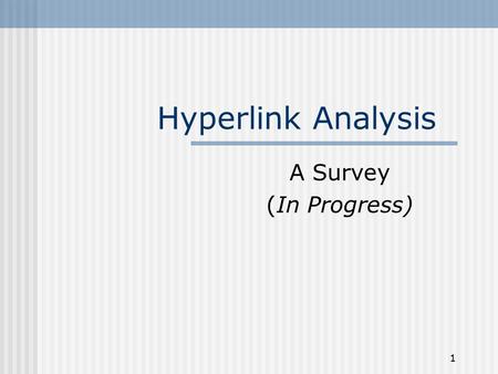 1 Hyperlink Analysis A Survey (In Progress). 2 Overview of This Talk  Introduction to Hyperlink Analysis  Classification of Hyperlink Analysis  Two.