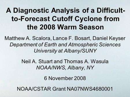 A Diagnostic Analysis of a Difficult- to-Forecast Cutoff Cyclone from the 2008 Warm Season Matthew A. Scalora, Lance F. Bosart, Daniel Keyser Department.