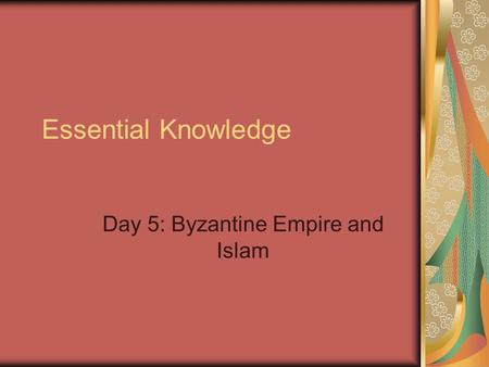 Essential Knowledge Day 5: Byzantine Empire and Islam.