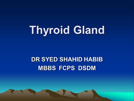 Thyroid Gland DR SYED SHAHID HABIB MBBS FCPS DSDM.