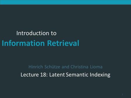 Introduction to Information Retrieval Introduction to Information Retrieval Hinrich Schütze and Christina Lioma Lecture 18: Latent Semantic Indexing 1.