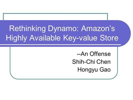 Rethinking Dynamo: Amazon’s Highly Available Key-value Store --An Offense Shih-Chi Chen Hongyu Gao.